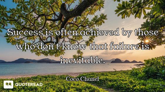 Success is often achieved by those who don't know that failure is inevitable.