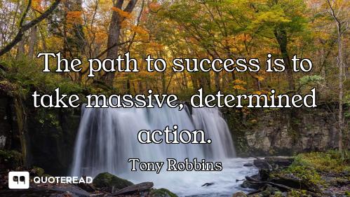 The path to success is to take The path to success is to take massive, determined action.