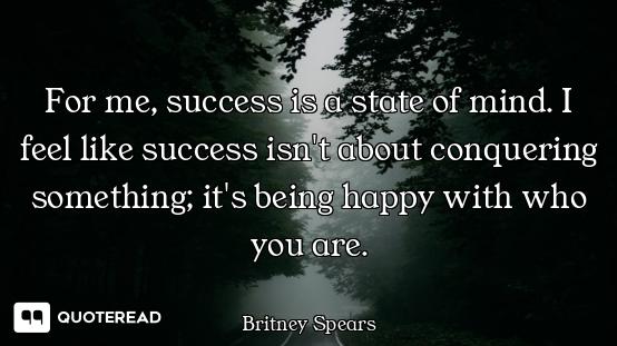 For me, success is a state of mind. I feel like success isn't about conquering something; it's being...