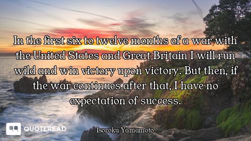 In the first six to twelve months of a war with the United States and Great Britain I will run wild...