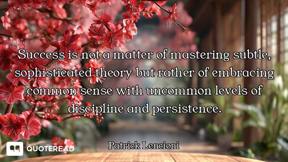 Success is not a matter of mastering subtle, sophisticated theory but rather of embracing common sen...
