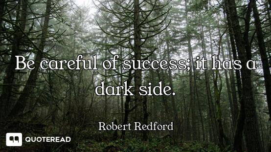 Be careful of success; it has a dark side.