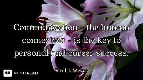Communication - the human connection - is the key to personal and career success.