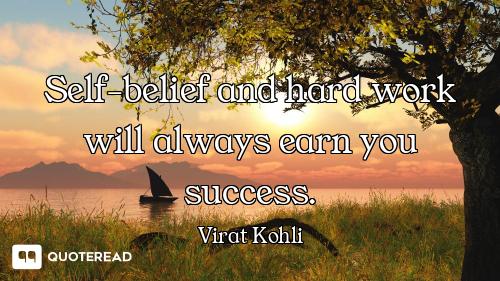 Self-belief and hard work will always earn you success.