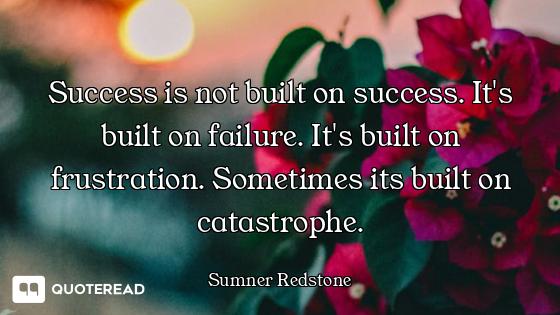 Success is not built on success. It's built on failure. It's built on frustration. Sometimes its bui...