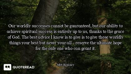 Our worldly successes cannot be guaranteed, but our ability to achieve spiritual success is entirely...