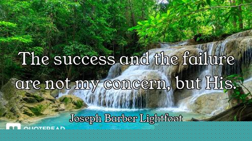 The success and the failure are not my concern, but His.