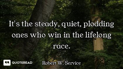It's the steady, quiet, plodding ones who win in the lifelong race.