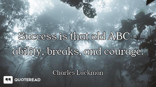 Success is that old ABC - ability, breaks, and courage.
