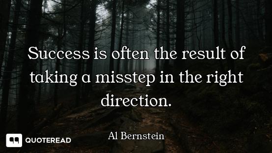 Success is often the result of taking a misstep in the right direction.