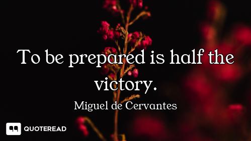 To be prepared is half the victory.
