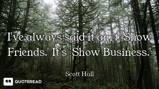 I've always said it ain't 'Show Friends.' It's 'Show Business.'