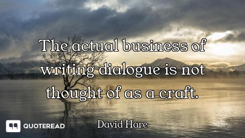 The actual business of writing dialogue is not thought of as a craft.