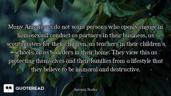 Many Americans do not want persons who openly engage in homosexual conduct as partners in their busi...