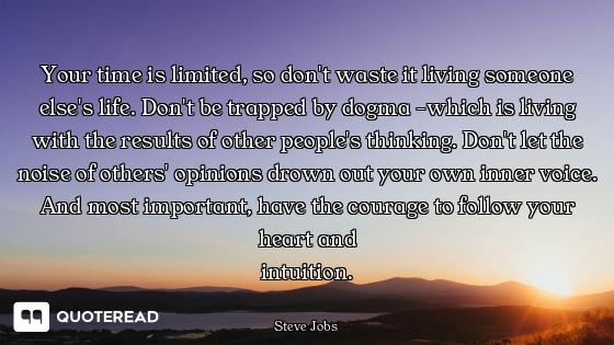 Your time is limited, so don't Your time is limited, so don't waste it living someone else's life. Don't be trapped by dogma -which...