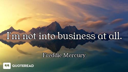 I'm not into business at all.