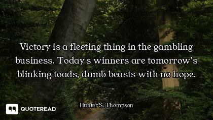 Victory is a fleeting thing in the gambling business. Today's winners are tomorrow's blinking toads,...