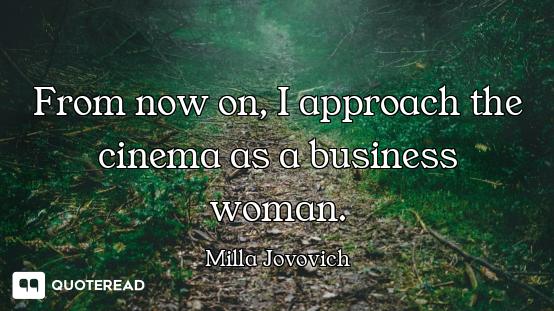 From now on, I approach the cinema as a business woman.