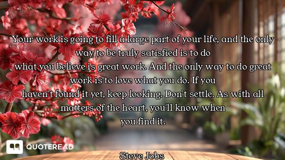 Your work is going to fill a large part of your life, and the only way to be truly satisfied is to d...