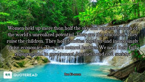 Women hold up more than half the sky and represent much of the world's unrealized potential. They ar...