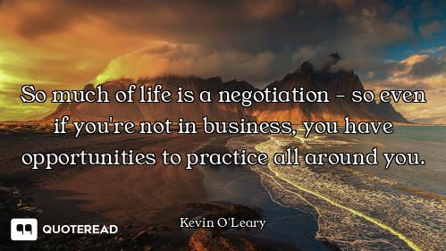 So much of life is a negotiation - so even if you're not in business, you have opportunities to prac...