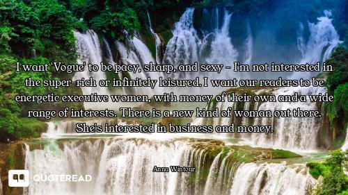 I want 'Vogue' to be pacy, sharp, and sexy - I'm not interested in the super-rich or infinitely leis...