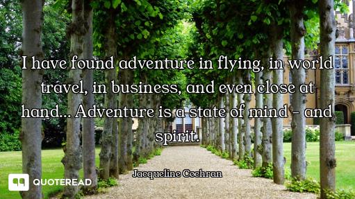 I have found adventure in flying, in world travel, in business, and even close at hand... Adventure...