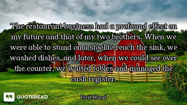 The restaurant business had a profound effect on my future and that of my two brothers. When we were...