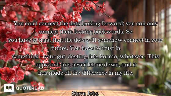 You can't connect the dots looking forward; you can only connect them looking backwards. So
you have...