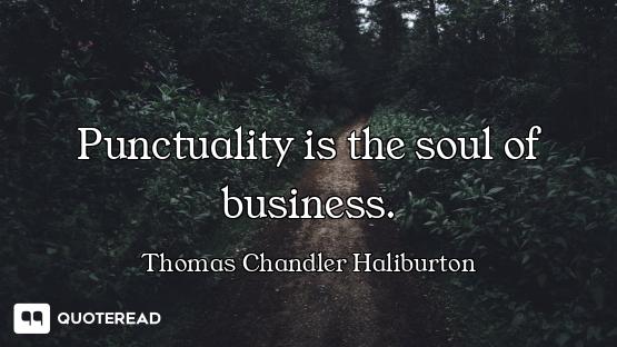 Punctuality is the soul of business.