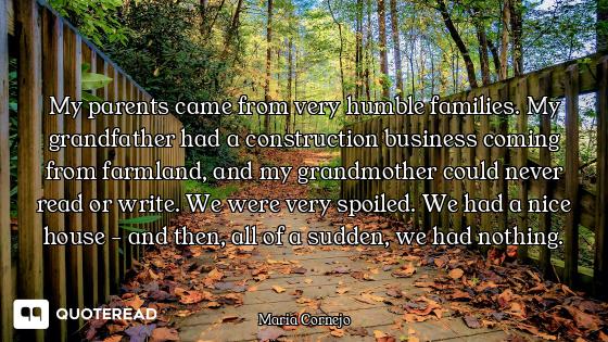 My parents came from very humble families. My grandfather had a construction business coming from fa...