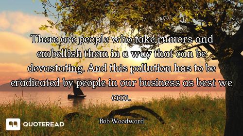 There are people who take rumors and embellish them in a way that can be devastating. And this pollu...