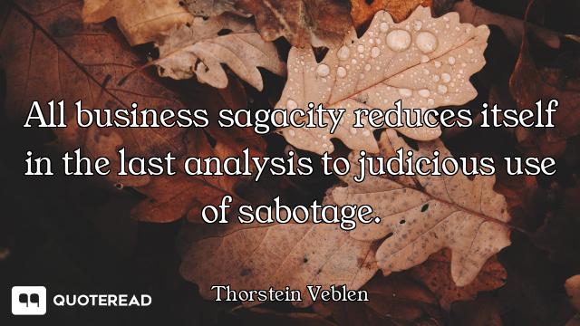 All business sagacity reduces itself in the last analysis to judicious use of sabotage.