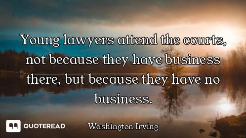Young lawyers attend the courts, not because they have business there, but because they have no busi...