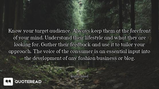 Know your target audience. Always keep them at the forefront of your mind. Understand their lifestyl...
