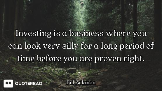 Investing is a business where you can look very silly for a long period of time before you are prove...