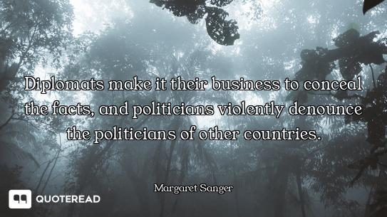 Diplomats make it their business to conceal the facts, and politicians violently denounce the politi...