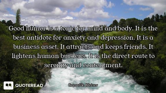 Good humor is a tonic for mind and body. It is the best antidote for anxiety and depression. It is a...