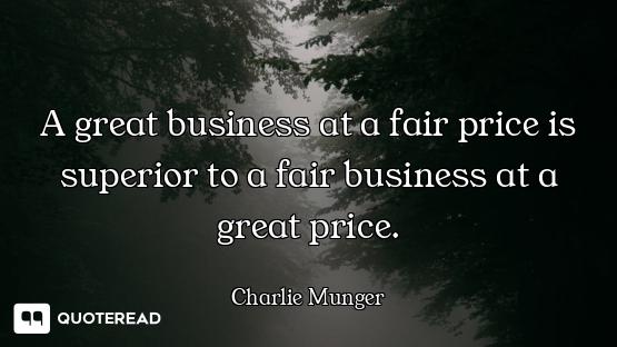 A great business at a fair price is superior to a fair business at a great price.