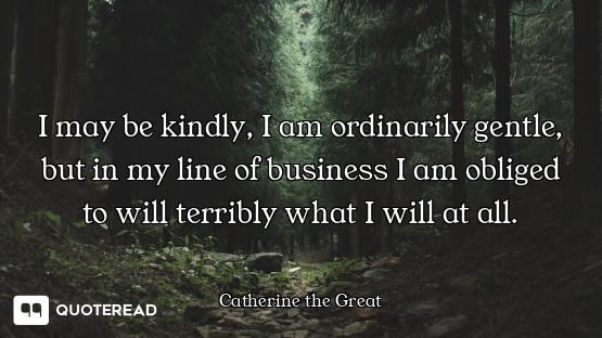 I may be kindly, I am ordinarily gentle, but in my line of business I am obliged to will terribly wh...