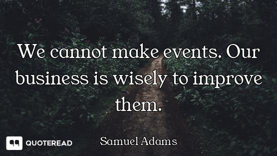 We cannot make events. Our business is wisely to improve them.