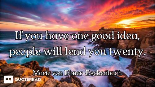If you have one good idea, people will lend you twenty.