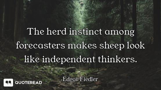 The herd instinct among forecasters makes sheep look like independent thinkers.