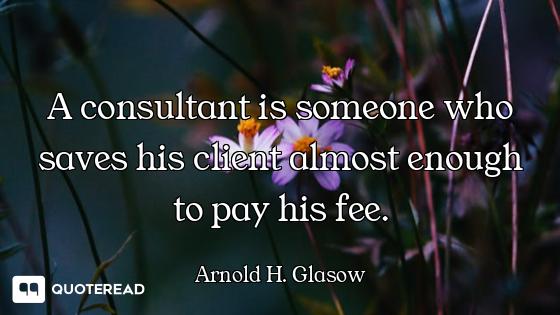 A consultant is someone who saves his client almost enough to pay his fee.
