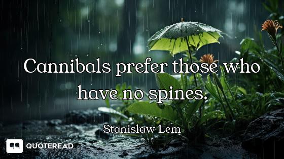 Cannibals prefer those who have no spines.