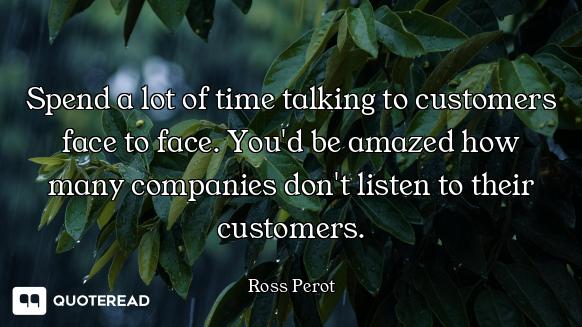 Spend a lot of time talking to customers face to face. You'd be amazed how many companies don't list...