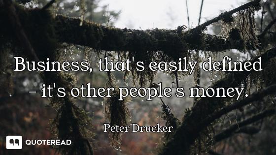 Business, that's easily defined - it's other people's money.