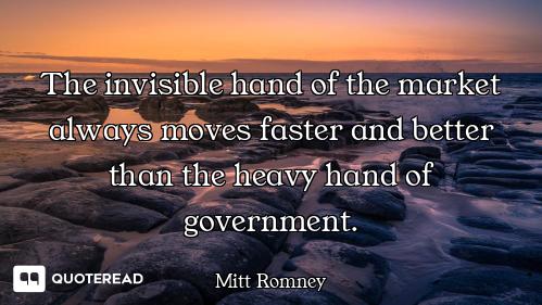 The invisible hand of the market always moves faster and better than the heavy hand of government.