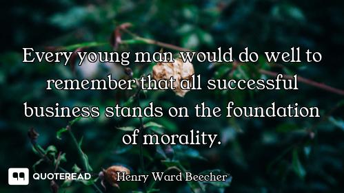 Every young man would do well to remember that all successful business stands on the foundation of m...