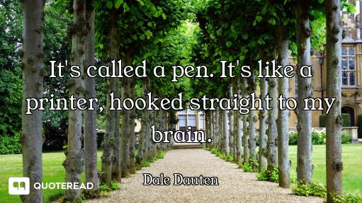 It's called a pen. It's like a printer, hooked straight to my brain.